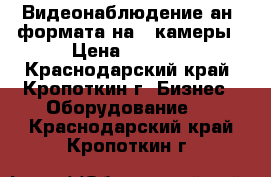 Видеонаблюдение анd формата на 4 камеры › Цена ­ 9 000 - Краснодарский край, Кропоткин г. Бизнес » Оборудование   . Краснодарский край,Кропоткин г.